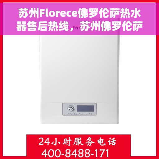 苏州Florece佛罗伦萨热水器售后热线，苏州佛罗伦萨热水器售后热线，专业维修与贴心服务