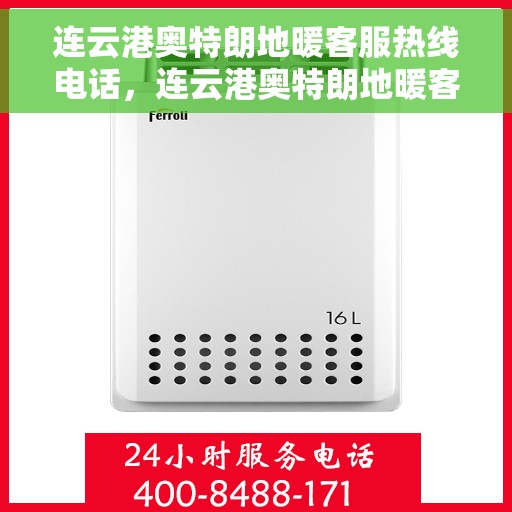 连云港奥特朗地暖客服热线电话，连云港奥特朗地暖客服热线电话公布与咨询指南
