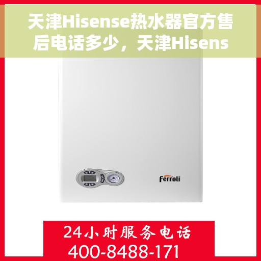 天津Hisense热水器官方售后电话多少，天津Hisense热水器售后电话官方查询及维修服务解析