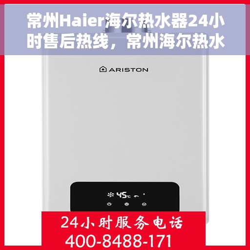 常州Haier海尔热水器24小时售后热线，常州海尔热水器全天候售后热线，专业服务随时在线