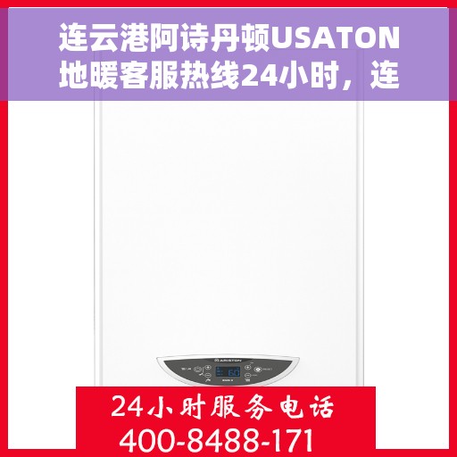 连云港阿诗丹顿USATON地暖客服热线24小时，连云港阿诗丹顿USATON地暖全天候客服热线支持