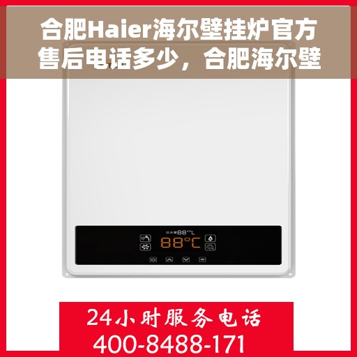 合肥Haier海尔壁挂炉官方售后电话多少，合肥海尔壁挂炉售后电话及官方维修服务热线解析