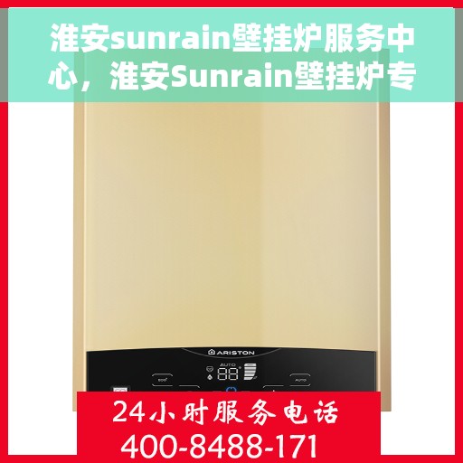 淮安sunrain壁挂炉服务中心，淮安Sunrain壁挂炉专业服务中心