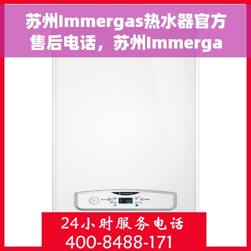 苏州Immergas热水器官方售后电话，苏州Immergas热水器售后官方联系电话及维修服务解析
