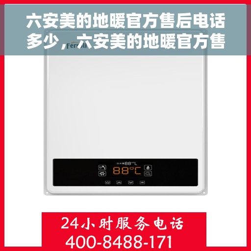 六安美的地暖官方售后电话多少，六安美的地暖官方售后联系电话揭秘