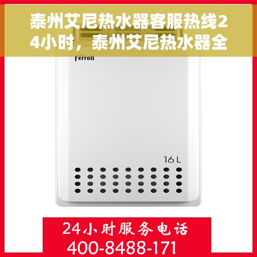 泰州艾尼热水器客服热线24小时，泰州艾尼热水器全天候客服热线，贴心服务随时在线