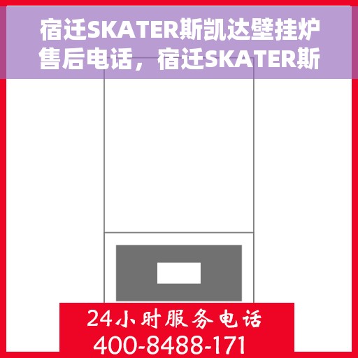 宿迁SKATER斯凯达壁挂炉售后电话，宿迁SKATER斯凯达壁挂炉售后服务热线及电话全攻略