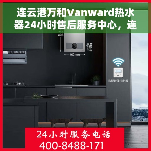 连云港万和Vanward热水器24小时售后服务中心，连云港万和Vanward热水器全天候售后服务中心