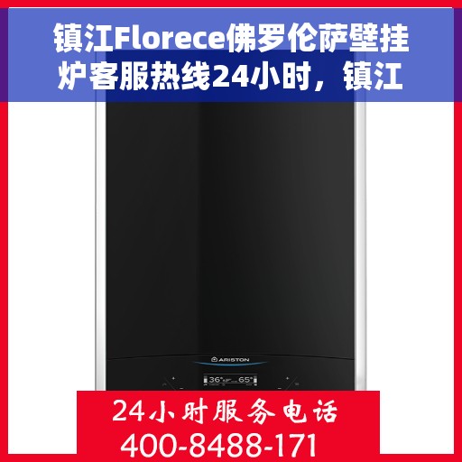镇江Florece佛罗伦萨壁挂炉客服热线24小时，镇江Florece佛罗伦萨壁挂炉全天候客服热线支持