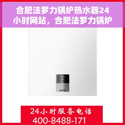 合肥法罗力锅炉热水器24小时网站，合肥法罗力锅炉热水器全天候在线服务网站