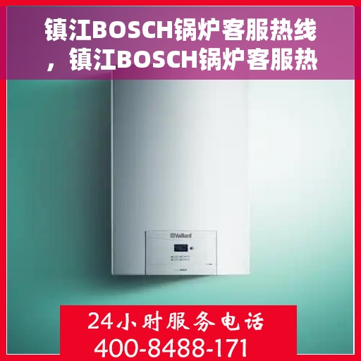镇江BOSCH锅炉客服热线，镇江BOSCH锅炉客服热线，专业解答，贴心服务