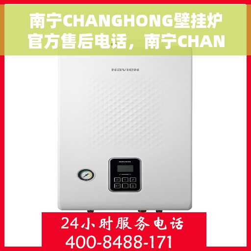 南宁CHANGHONG壁挂炉官方售后电话，南宁CHANGHONG壁挂炉售后电话官方服务热线及维修指南