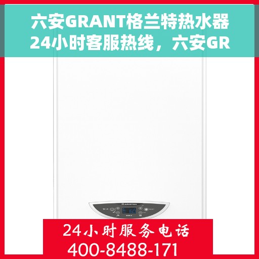 六安GRANT格兰特热水器24小时客服热线，六安GRANT格兰特热水器全天候客服热线，贴心服务随时在线