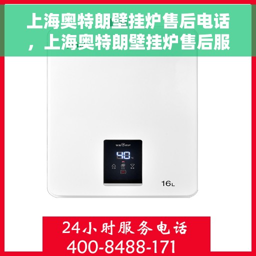 上海奥特朗壁挂炉售后电话，上海奥特朗壁挂炉售后服务热线及电话支持指南