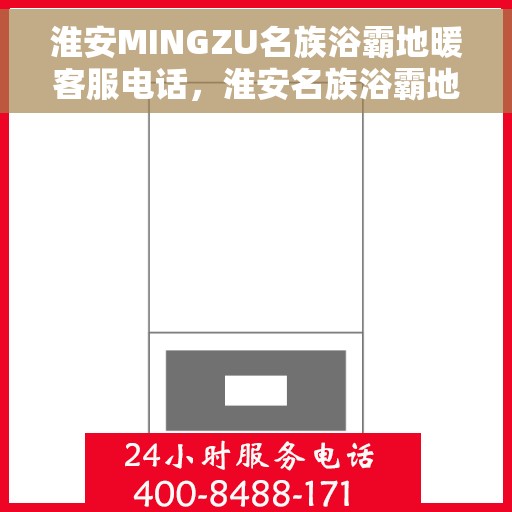 淮安MINGZU名族浴霸地暖客服电话，淮安名族浴霸地暖客服热线查询指南