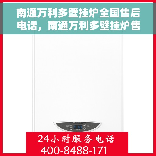 南通万利多壁挂炉全国售后电话，南通万利多壁挂炉售后服务全国热线及电话支持指南