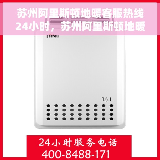 苏州阿里斯顿地暖客服热线24小时，苏州阿里斯顿地暖全天候客服热线，温暖连接每一刻