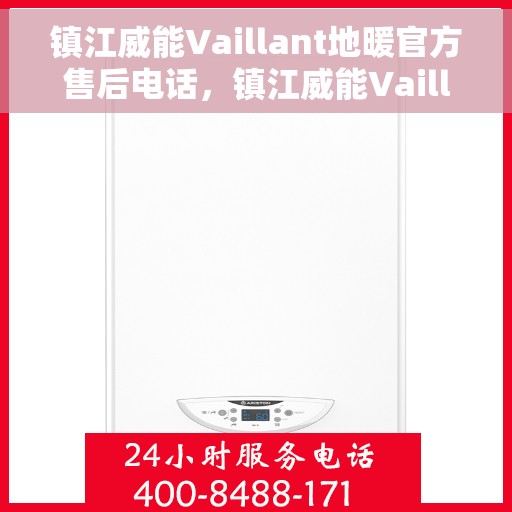 镇江威能Vaillant地暖官方售后电话，镇江威能Vaillant地暖售后电话官方服务热线及维修指南