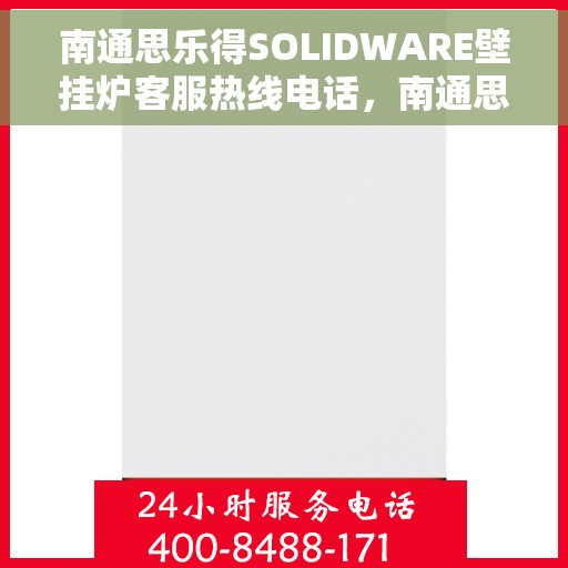 南通思乐得SOLIDWARE壁挂炉客服热线电话，南通思乐得SOLIDWARE壁挂炉客户服务热线电话