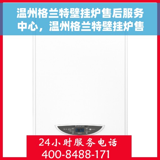 温州格兰特壁挂炉售后服务中心，温州格兰特壁挂炉售后服务中心，专业维修，贴心服务