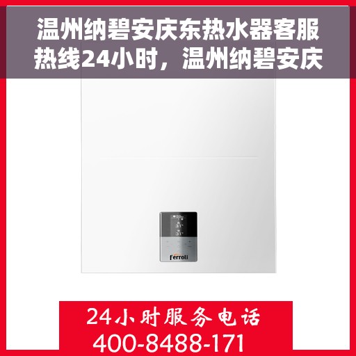 温州纳碧安庆东热水器客服热线24小时，温州纳碧安庆东热水器全天候客服热线，贴心服务随时在线