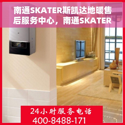 南通SKATER斯凯达地暖售后服务中心，南通SKATER斯凯达地暖售后服务中心，专业维修与优质服务