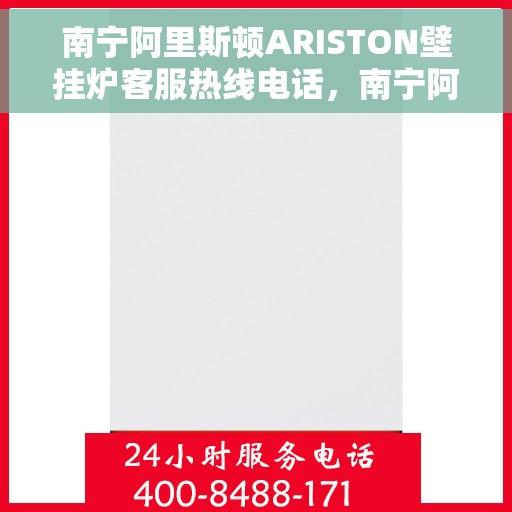 南宁阿里斯顿ARISTON壁挂炉客服热线电话，南宁阿里斯顿ARISTON壁挂炉客服热线详解