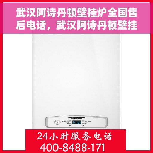 武汉阿诗丹顿壁挂炉全国售后电话，武汉阿诗丹顿壁挂炉售后全国服务热线及维修指南