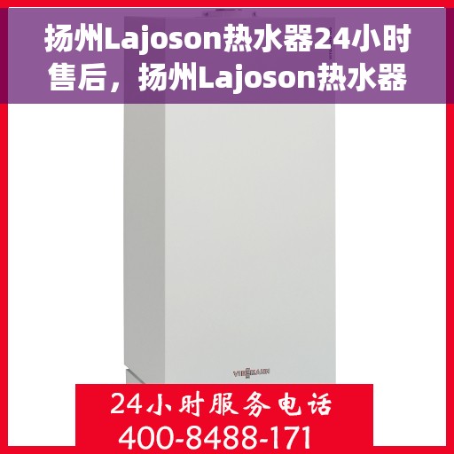 扬州Lajoson热水器24小时售后，扬州Lajoson热水器全天候售后服务保障