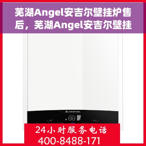 芜湖Angel安吉尔壁挂炉售后，芜湖Angel安吉尔壁挂炉售后服务解析