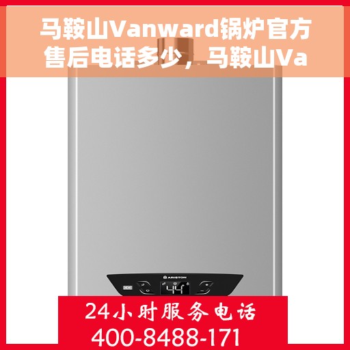 马鞍山Vanward锅炉官方售后电话多少，马鞍山Vanward锅炉官方售后电话及维修服务指南