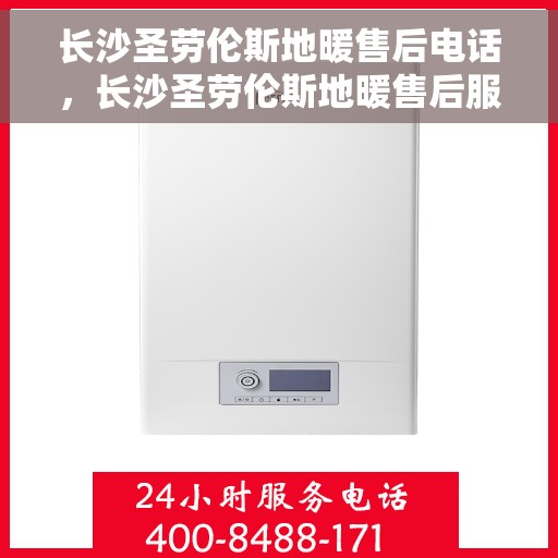 长沙圣劳伦斯地暖售后电话，长沙圣劳伦斯地暖售后服务热线及电话详解