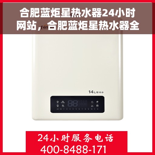 合肥蓝炬星热水器24小时网站，合肥蓝炬星热水器全天候在线服务网站