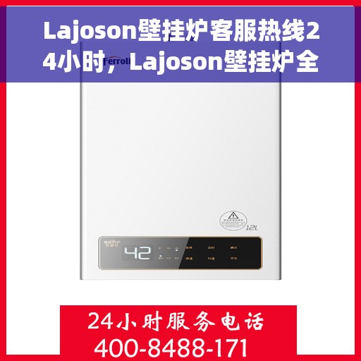 Lajoson壁挂炉客服热线24小时，Lajoson壁挂炉全天候客服热线，温暖服务不打烊