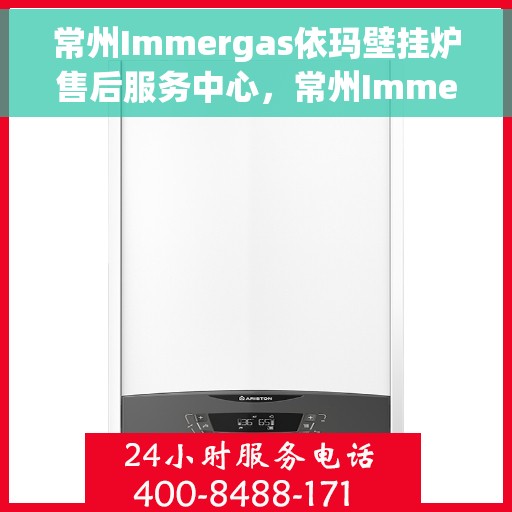 常州Immergas依玛壁挂炉售后服务中心,常州Immergas依玛壁挂炉售后服务中心,专业维修与贴心服务 常州Immergas依玛壁挂炉售后服务中心,常州Immergas依玛壁挂炉售后服务中心,专业维修与贴心服务