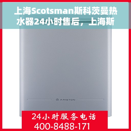 上海Scotsman斯科茨曼热水器24小时售后，上海斯科茨曼热水器全天候售后服务支持