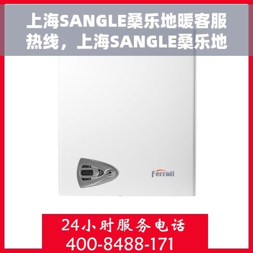 上海SANGLE桑乐地暖客服热线，上海SANGLE桑乐地暖客服热线，专业解答，温暖您的生活