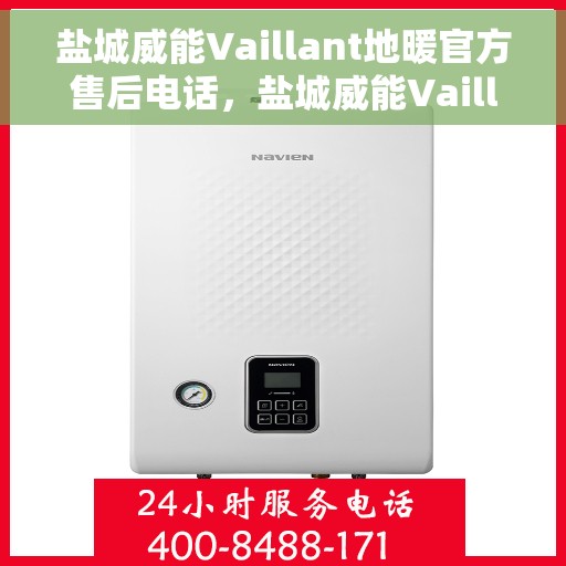 盐城威能Vaillant地暖官方售后电话，盐城威能Vaillant地暖官方售后专线，专业维修、安装与贴心服务