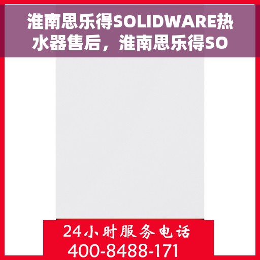 淮南思乐得SOLIDWARE热水器售后，淮南思乐得SOLIDWARE热水器售后服务解析