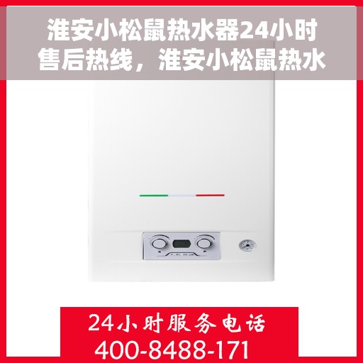 淮安小松鼠热水器24小时售后热线，淮安小松鼠热水器全天候售后热线，贴心服务随时在线