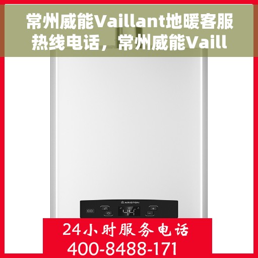 常州威能Vaillant地暖客服热线电话，常州威能Vaillant地暖客服热线详解，专业解答，贴心服务！