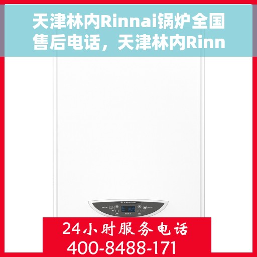天津林内Rinnai锅炉全国售后电话，天津林内Rinnai锅炉售后服务热线及全国售后电话汇总