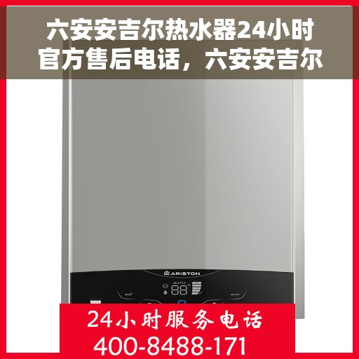 六安安吉尔热水器24小时官方售后电话，六安安吉尔热水器全天候官方售后热线公布