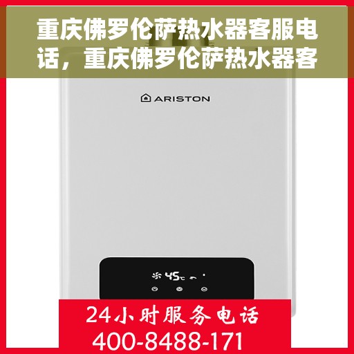 重庆佛罗伦萨热水器客服电话，重庆佛罗伦萨热水器客服热线及售后支持服务指南