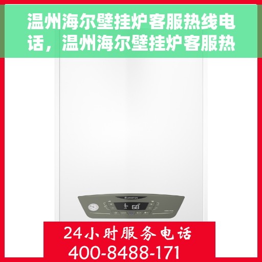 温州海尔壁挂炉客服热线电话，温州海尔壁挂炉客服热线电话一览，专业维修与售后支持服务团队​​