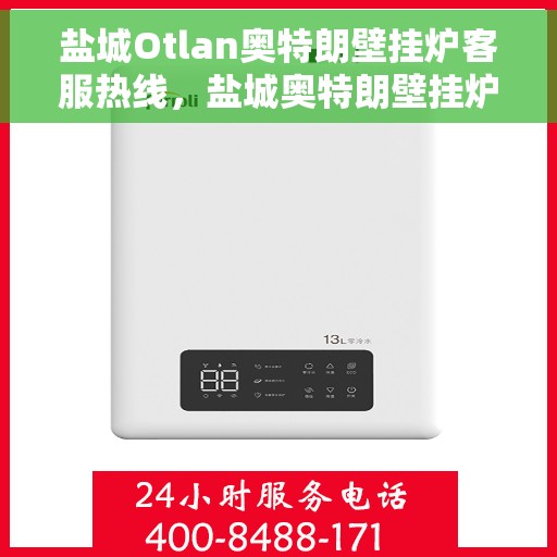 盐城Otlan奥特朗壁挂炉客服热线，盐城奥特朗壁挂炉客服热线，专业支持与解决方案一站式服务