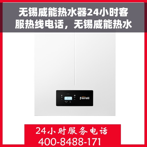 无锡威能热水器24小时客服热线电话，无锡威能热水器全天候客服热线电话服务保障
