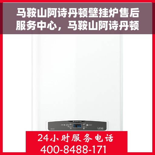 马鞍山阿诗丹顿壁挂炉售后服务中心，马鞍山阿诗丹顿壁挂炉售后服务中心，专业维修与贴心服务