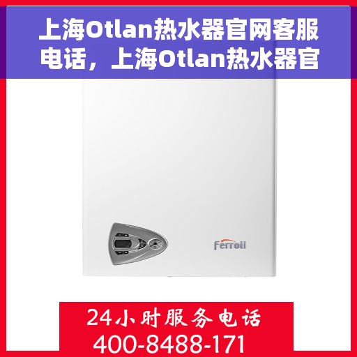 上海Otlan热水器官网客服电话，上海Otlan热水器官网客服热线电话及维修服务支持