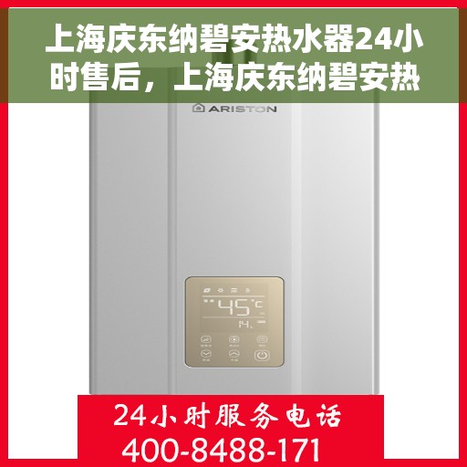 上海庆东纳碧安热水器24小时售后，上海庆东纳碧安热水器全天候售后服务热线，贴心关怀您的温暖生活